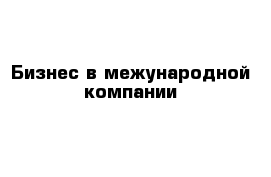 Бизнес в межународной компании